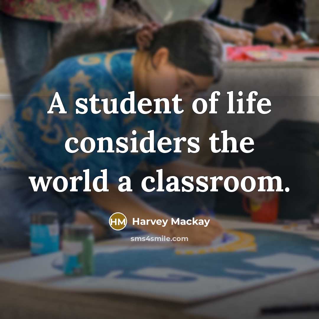 “A student of life considers the world a classroom.…” quote by Harvey Mackay