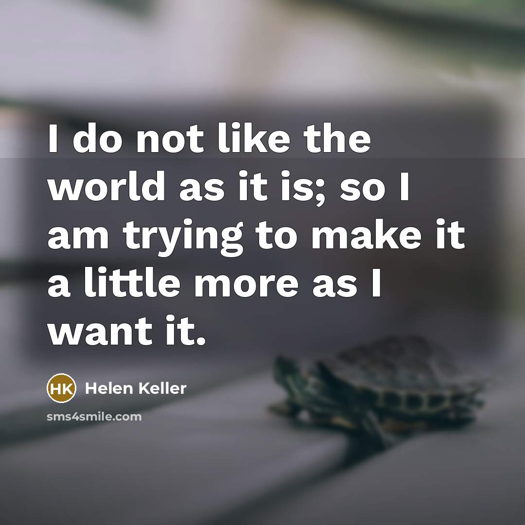 “I do not like the world as it is; so…” quote by Helen Keller