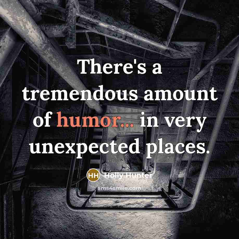 “There's a tremendous amount of humor... in very unexpected places.” quote by Holly Hunter