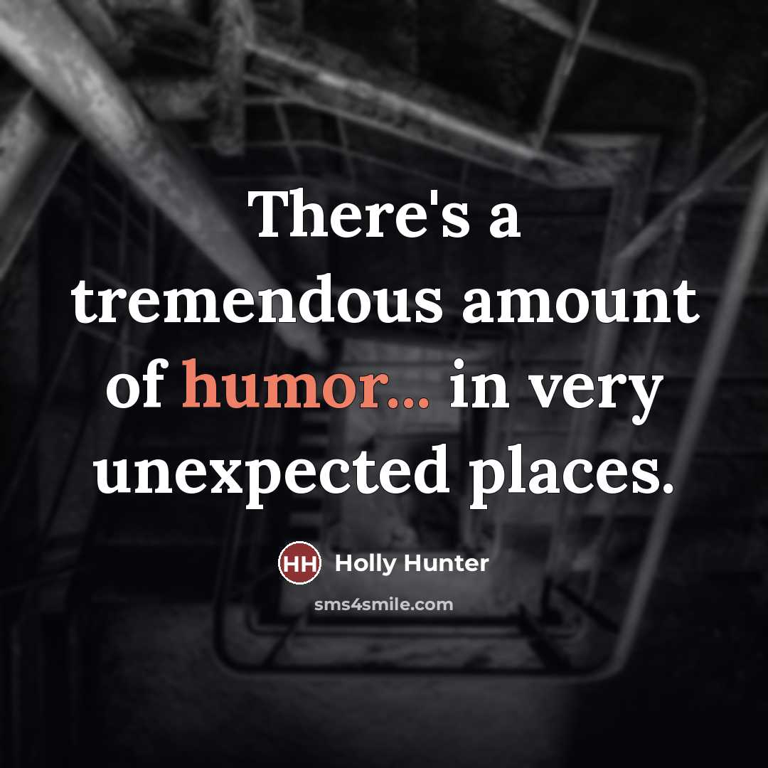 “There's a tremendous amount of humor... in very unexpected places.…” quote by Holly Hunter