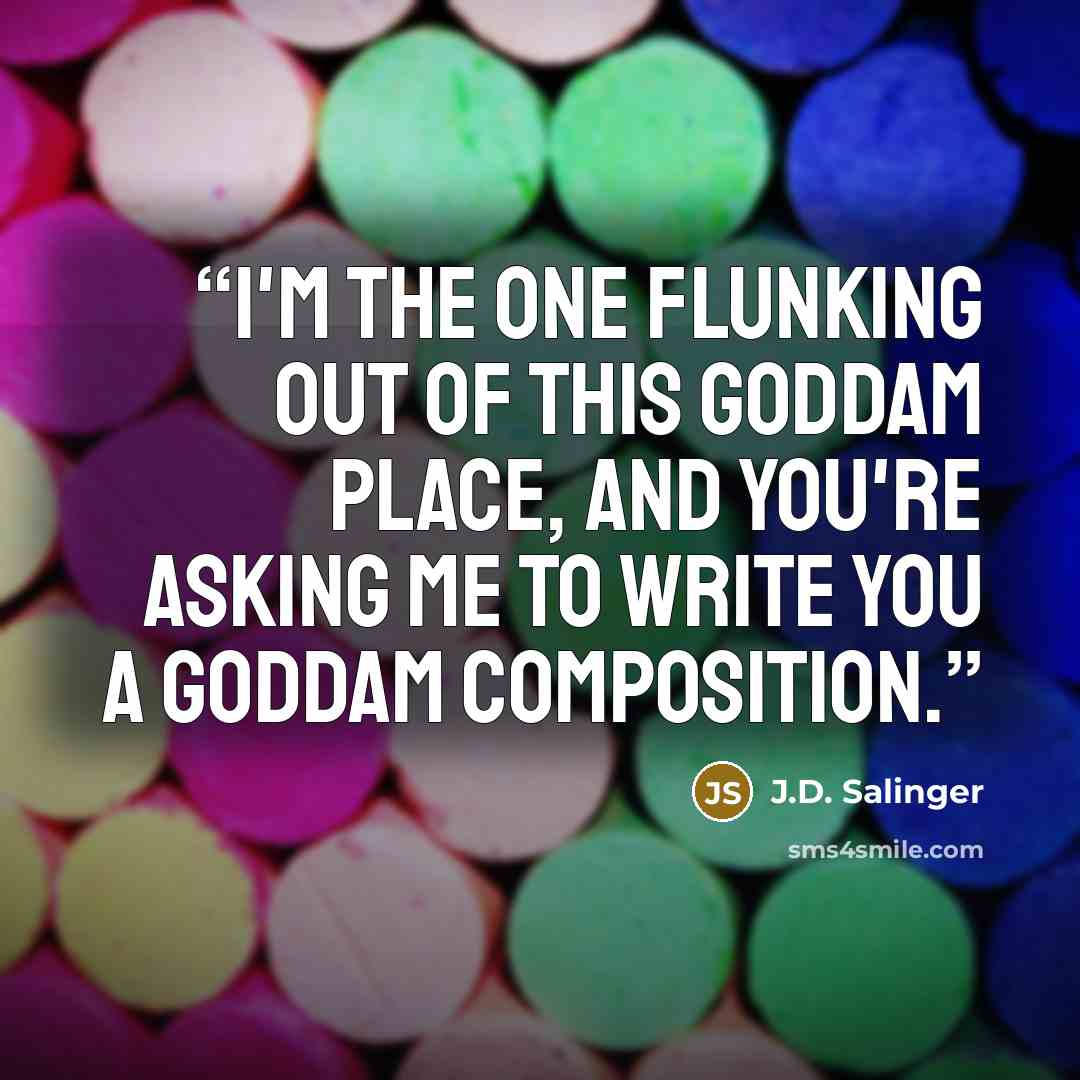 “I'm the one flunking out of this goddam place, and you're asking me to write you a goddam composition.” quote by J.D. Salinger