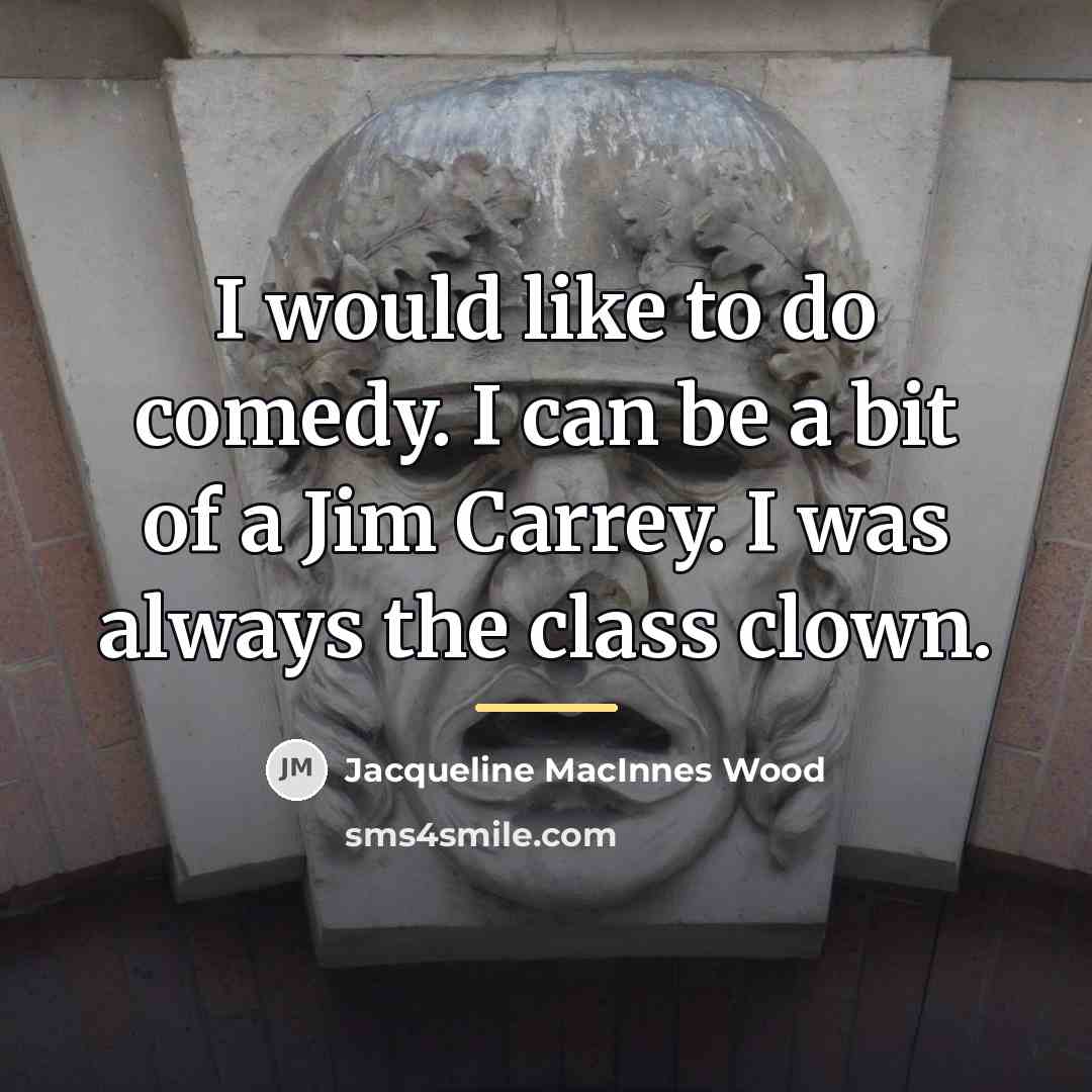 “I would like to do comedy. I can be a…” quote by Jacqueline MacInnes Wood