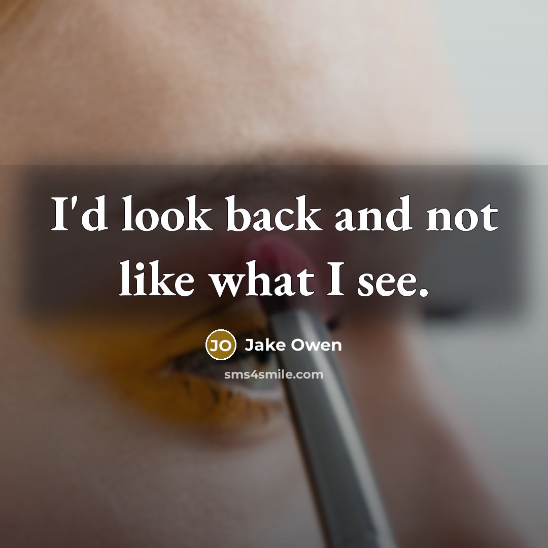 “I'd look back and not like what I see.…” quote by Jake Owen