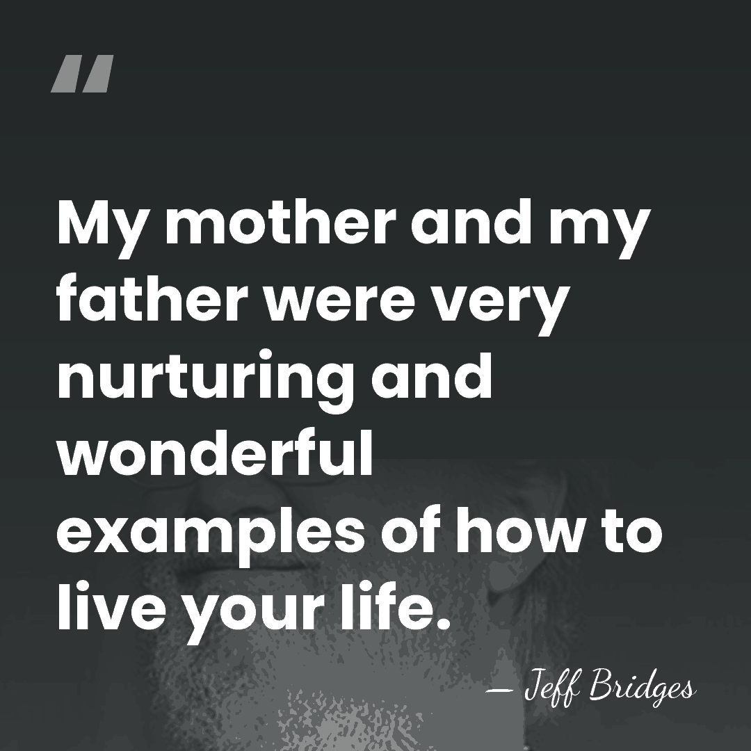 My mother and my father were very nurturing and wonderful examples of&hellip; - Jeff Bridges
