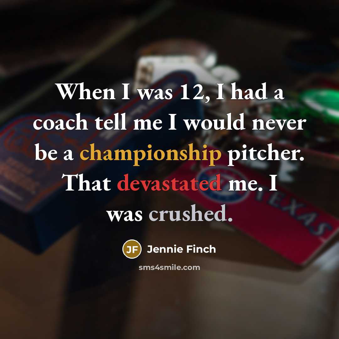 “When I was 12, I had a coach tell me I would never be a championship pitcher. That devastated me. I was crushed.” quote by Jennie Finch