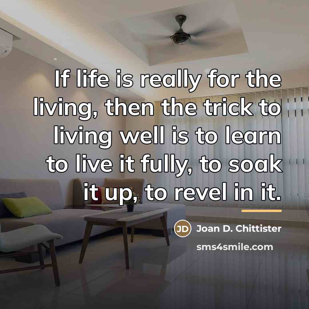 “If life is really for the living, then the trick…” quote by Joan D. Chittister