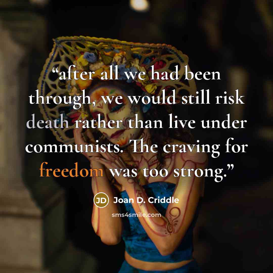 “after all we had been through, we would still risk death rather than live under communists. The craving for freedom was too strong.” quote by Joan D. Criddle