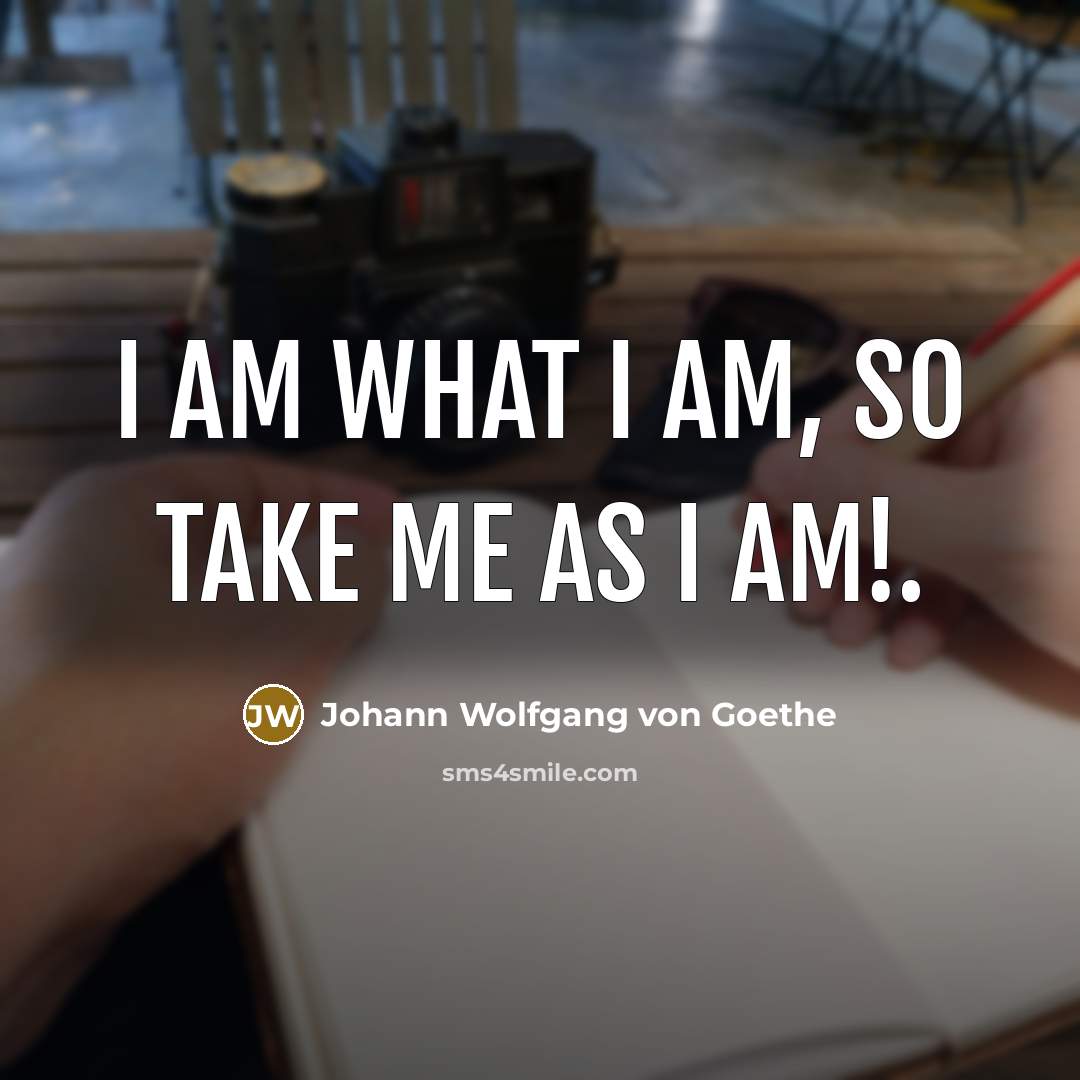 “I am what I am, so take me as I…” quote by Johann Wolfgang von Goethe