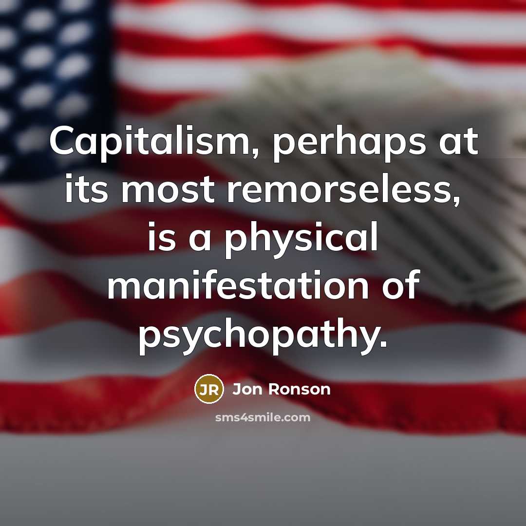 “Capitalism, perhaps at its most remorseless, is a physical manifestation…” quote by Jon Ronson