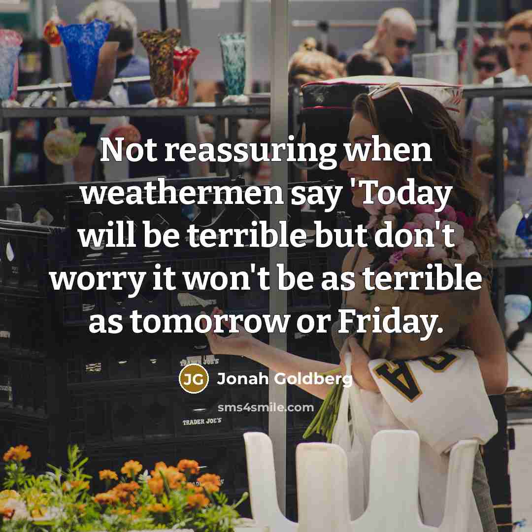 “Not reassuring when weathermen say 'Today will be terrible but…” quote by Jonah Goldberg