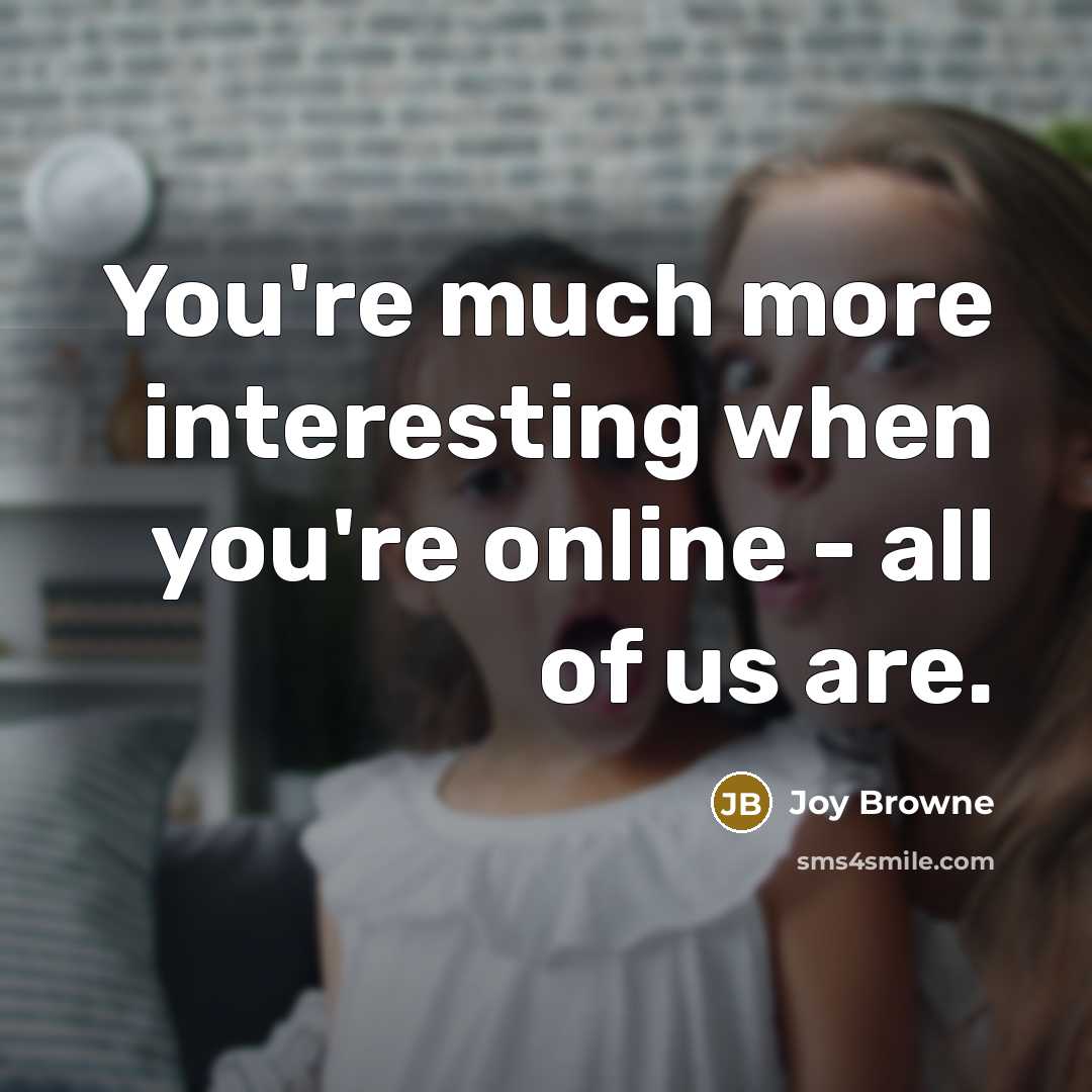 “You're much more interesting when you're online - all of…” quote by Joy Browne