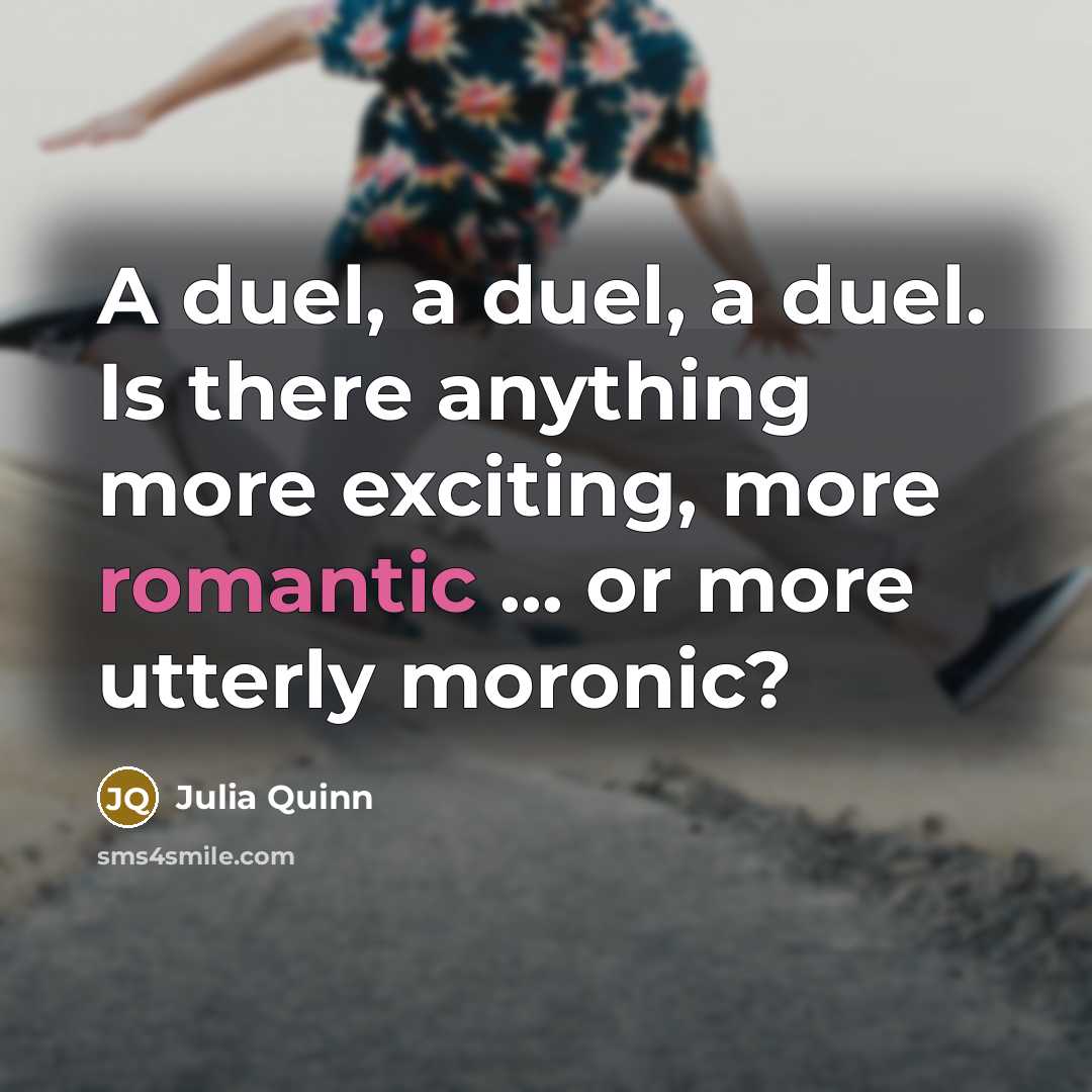 “A duel, a duel, a duel. Is there anything more exciting, more romantic ... or more utterly moronic?” quote by Julia Quinn