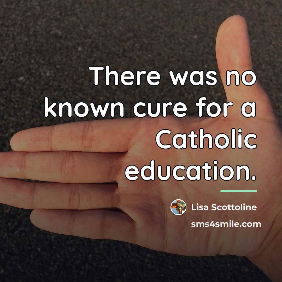 “There was no known cure for a Catholic education.…” quote by Lisa Scottoline