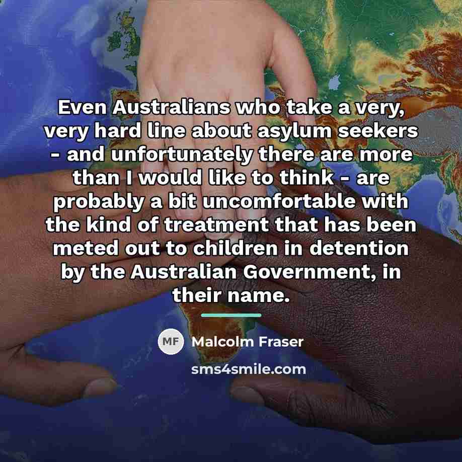 “Even Australians who take a very, very hard line about…” quote by Malcolm Fraser
