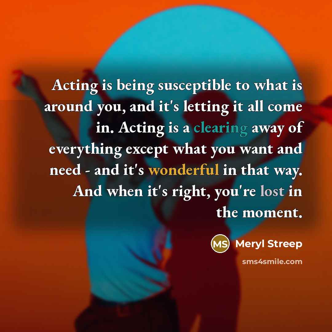 “Acting is being susceptible to what is around you, and…” quote by Meryl Streep
