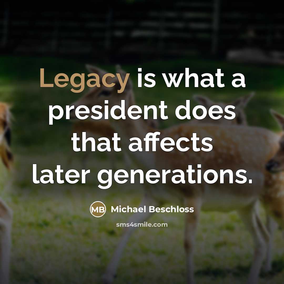 “Legacy is what a president does that affects later generations.…” quote by Michael Beschloss
