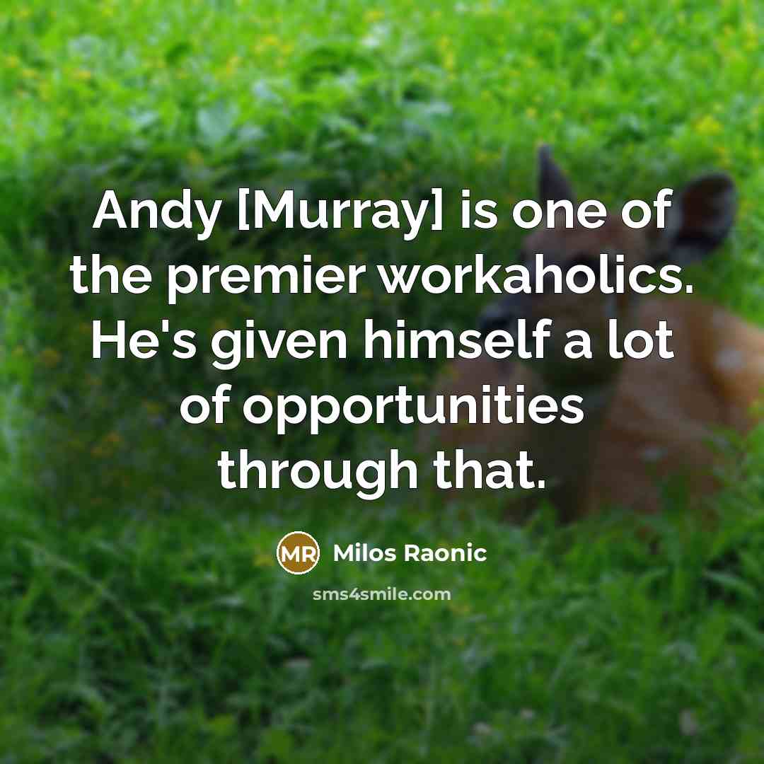 “Andy [Murray] is one of the premier workaholics. He's given…” quote by Milos Raonic