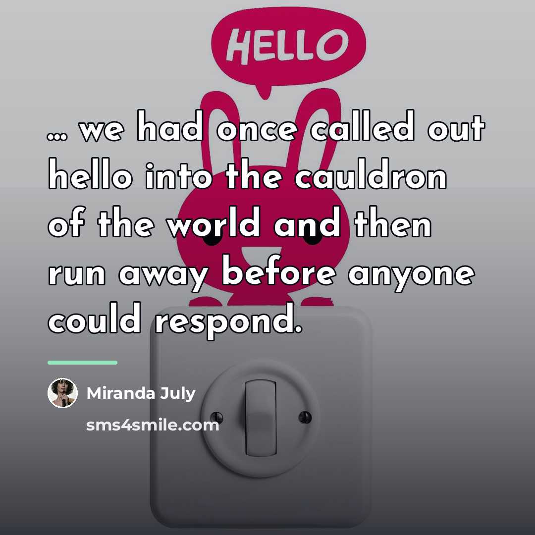 “... we had once called out hello into the cauldron…” quote by Miranda July
