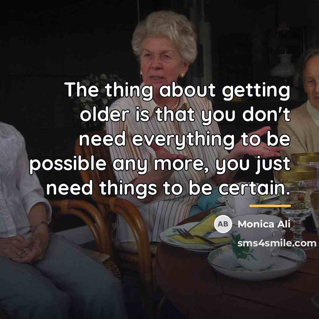 “The thing about getting older is that you don't need…” quote by Monica Ali