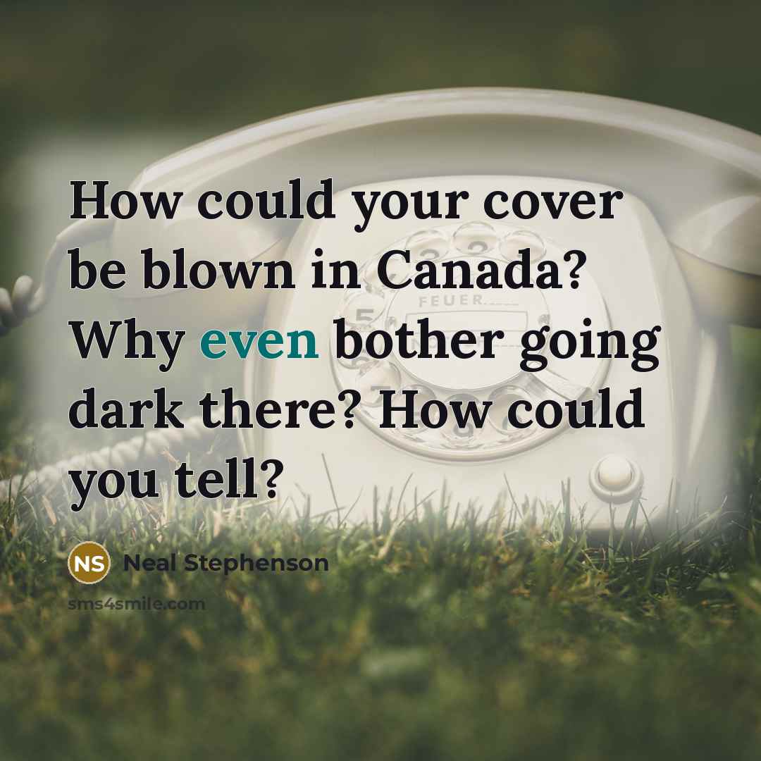 “How could your cover be blown in Canada? Why even…” quote by Neal Stephenson