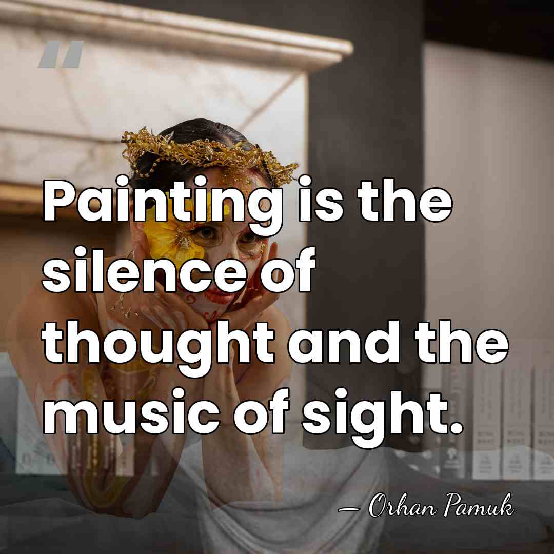 Painting is the silence of thought and the music of sight. - Orhan Pamuk