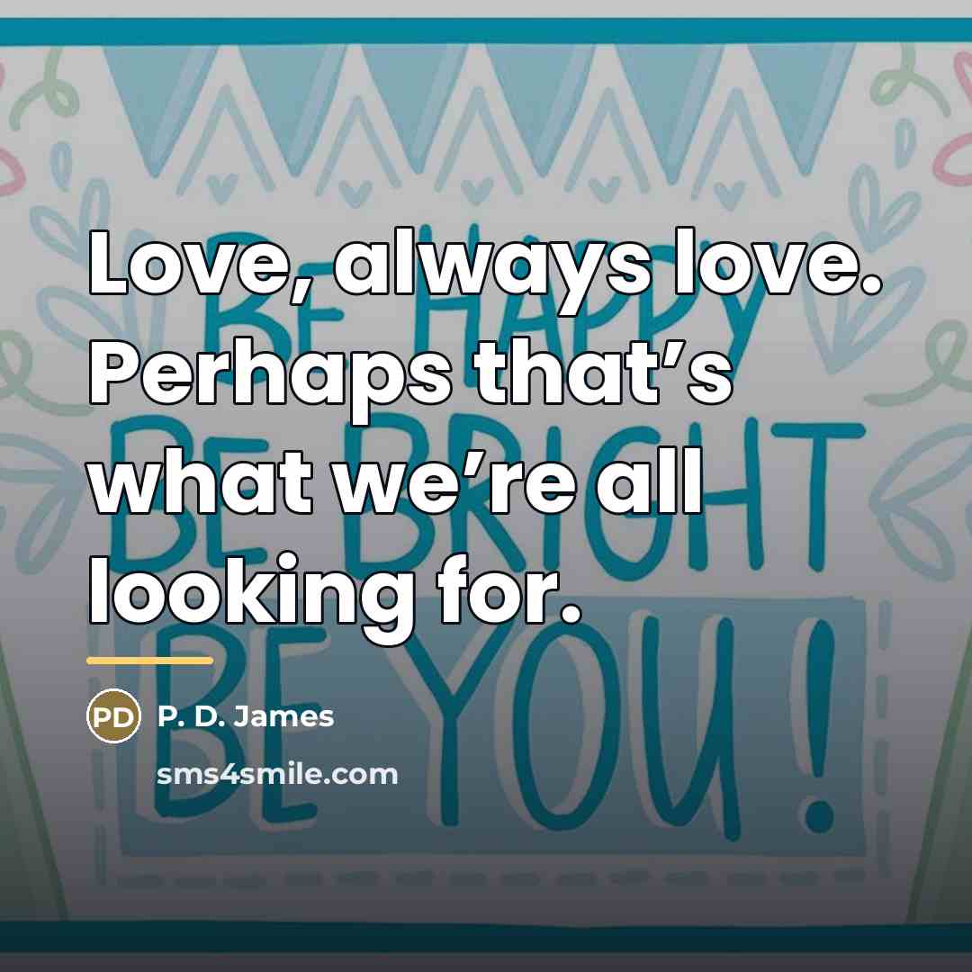 “Love, always love. Perhaps that’s what we’re all looking for.…” quote by P. D. James