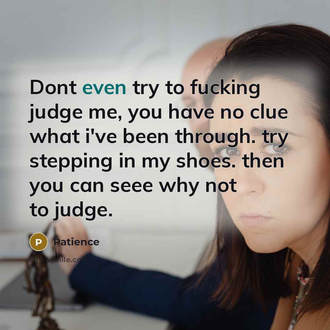 “Dont even try to fucking judge me, you have no clue what i've been through. try stepping in my shoes. then you can seee why not to judge.” quote by Patience