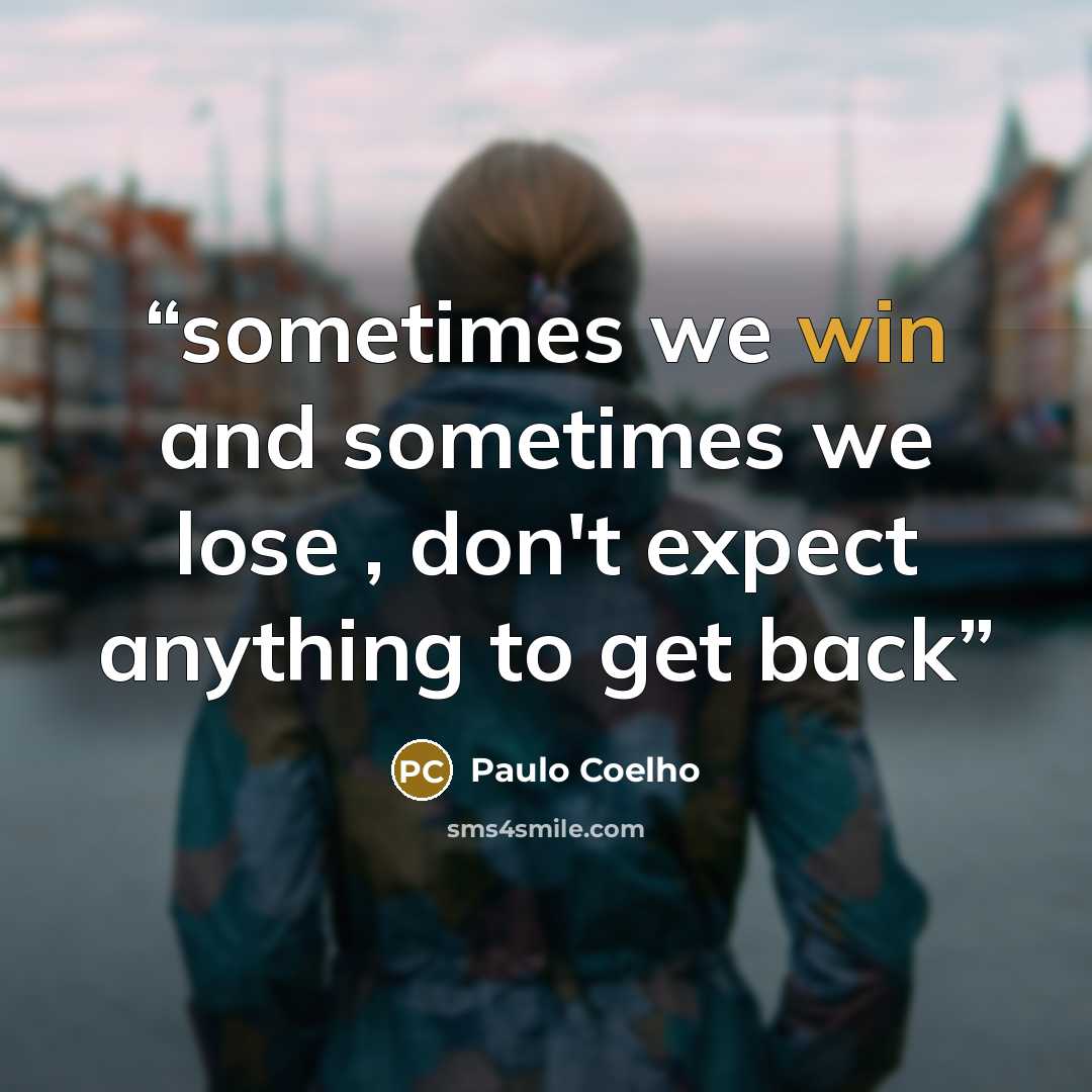 “sometimes we win and sometimes we lose , don't expect anything to get back” quote by Paulo Coelho