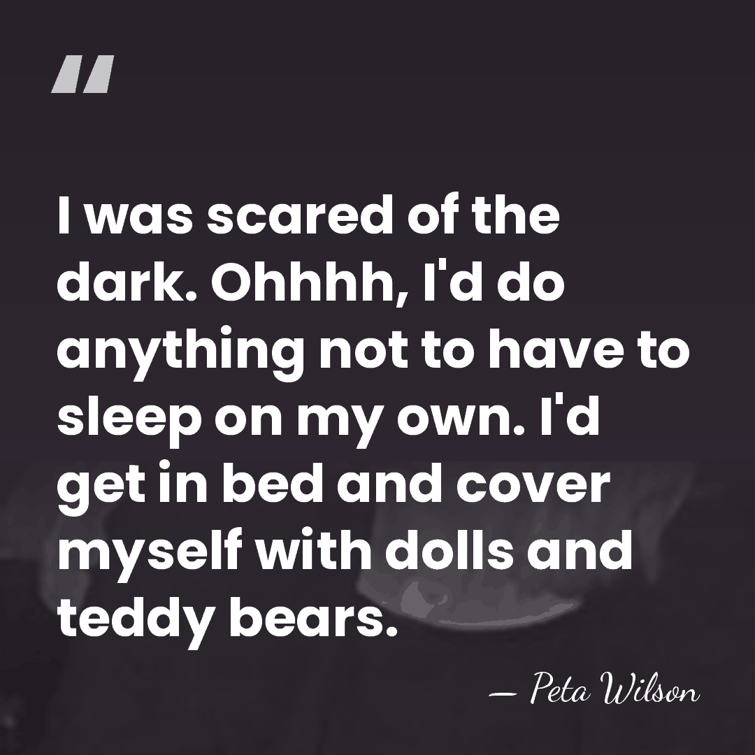 I was scared of the dark. Ohhhh, I'd do anything not to&hellip; - Peta Wilson