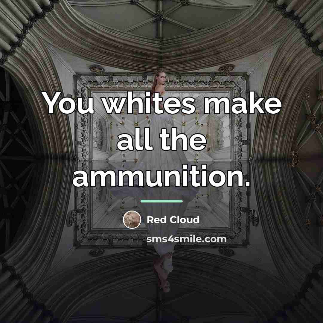“You whites make all the ammunition.…” quote by Red Cloud