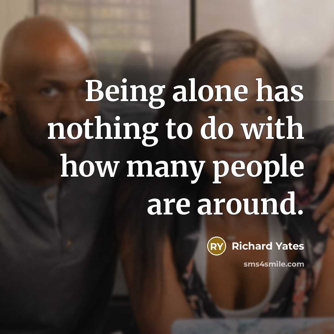 “Being alone has nothing to do with how many people…” quote by Richard Yates