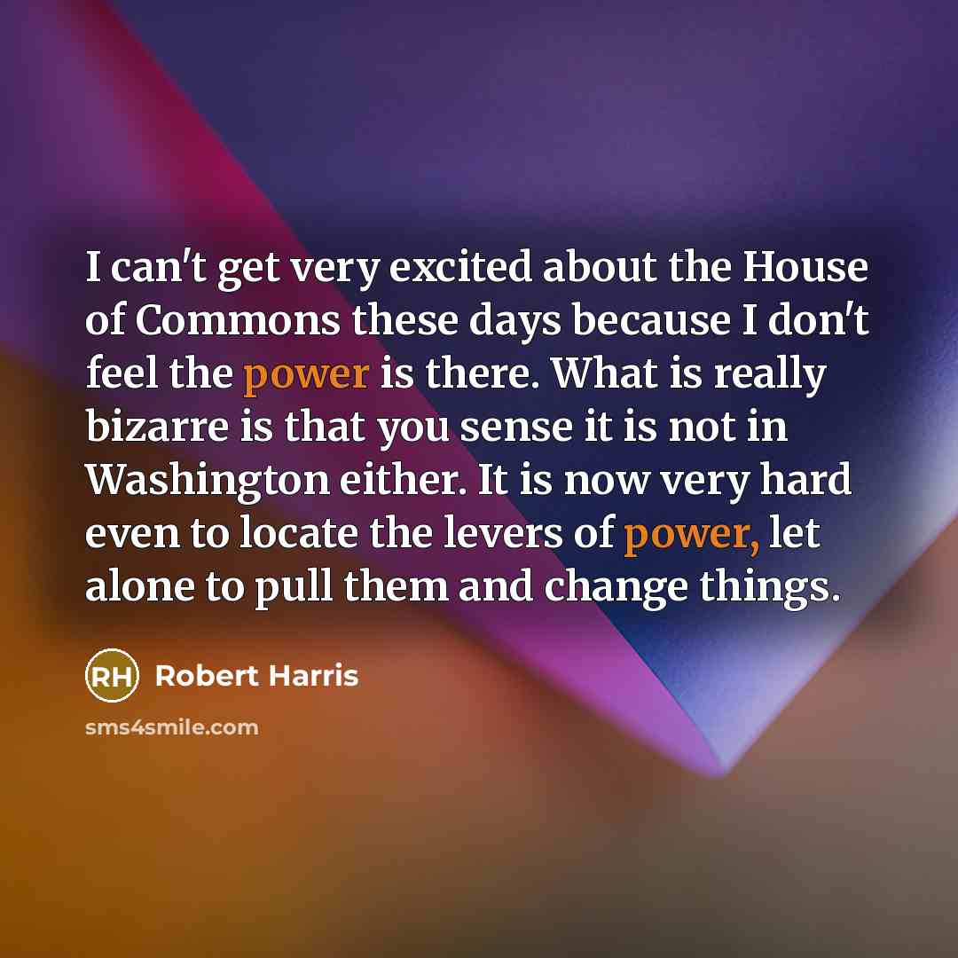“I can't get very excited about the House of Commons…” quote by Robert Harris