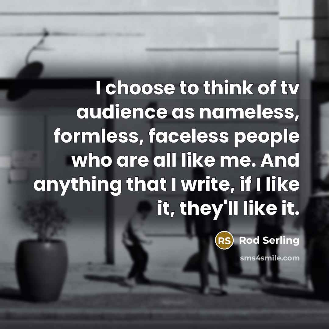 “I choose to think of tv audience as nameless, formless,…” quote by Rod Serling