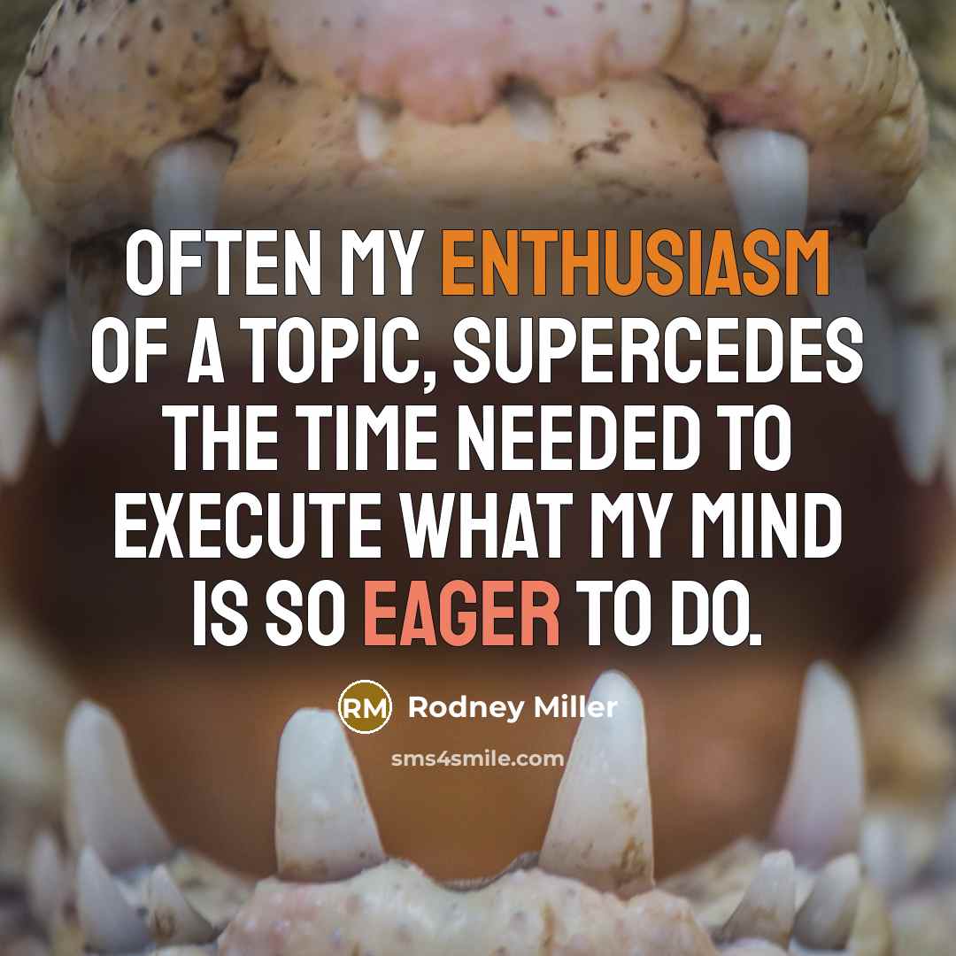 “Often my enthusiasm of a topic, supercedes the time needed…” quote by Rodney Miller