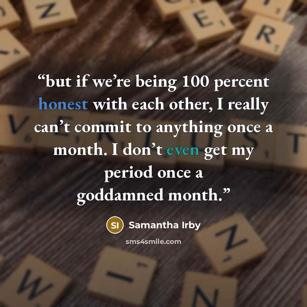 “but if we’re being 100 percent honest with each other, I really can’t commit to anything once a month. I don’t even get my period once a goddamned month.” quote by Samantha Irby