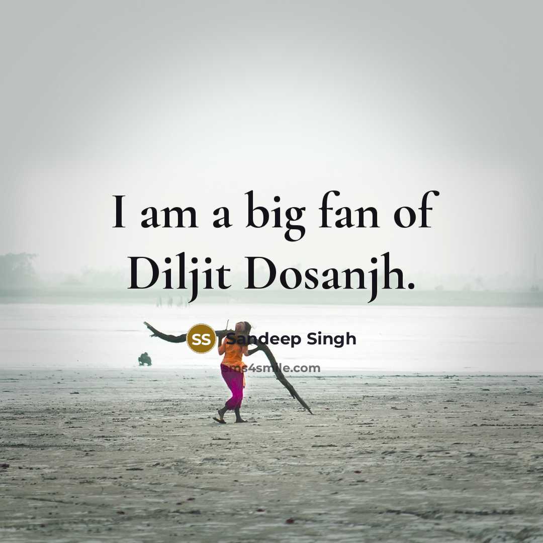 “I am a big fan of Diljit Dosanjh.…” quote by Sandeep Singh