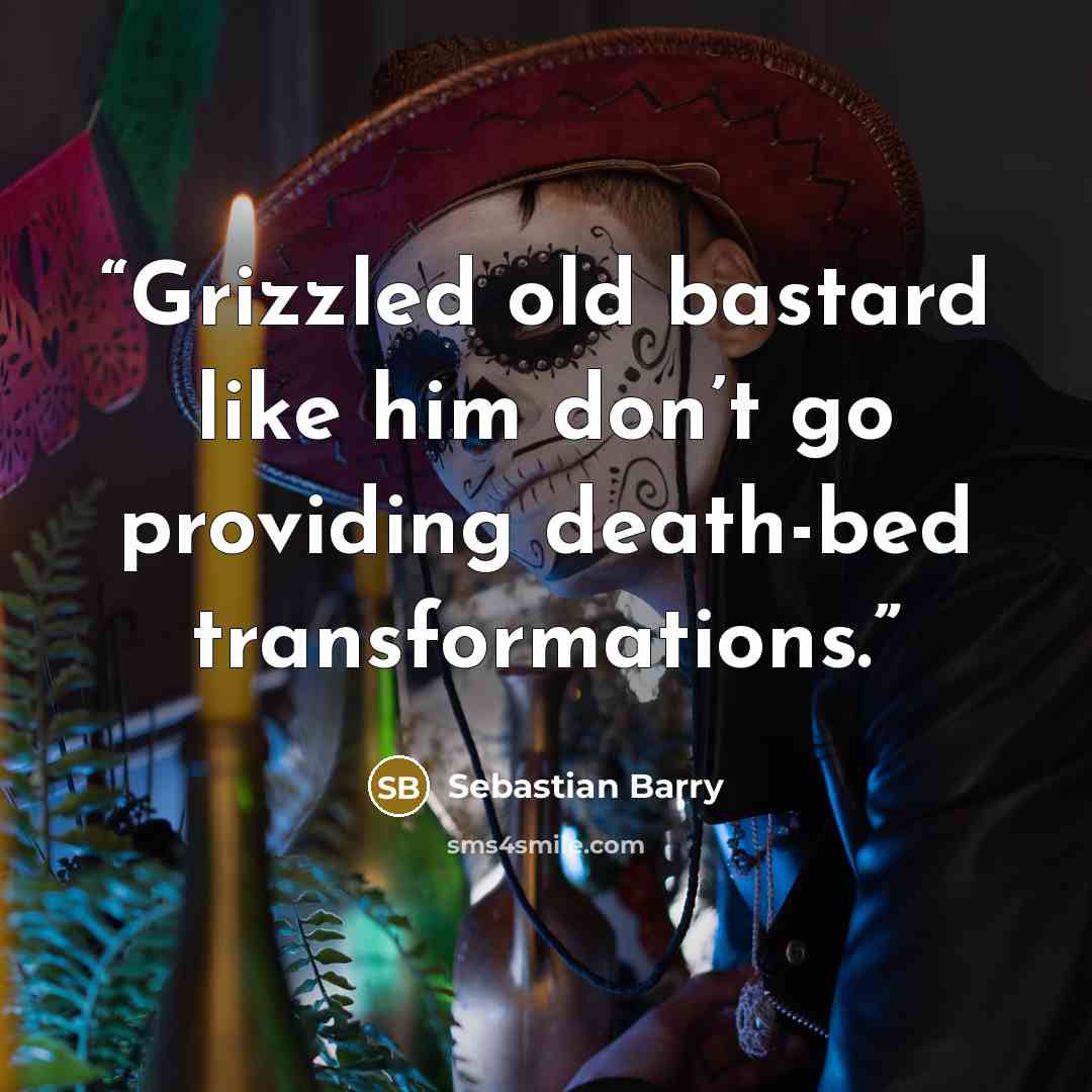 “Grizzled old bastard like him don’t go providing death-bed transformations.” quote by Sebastian Barry