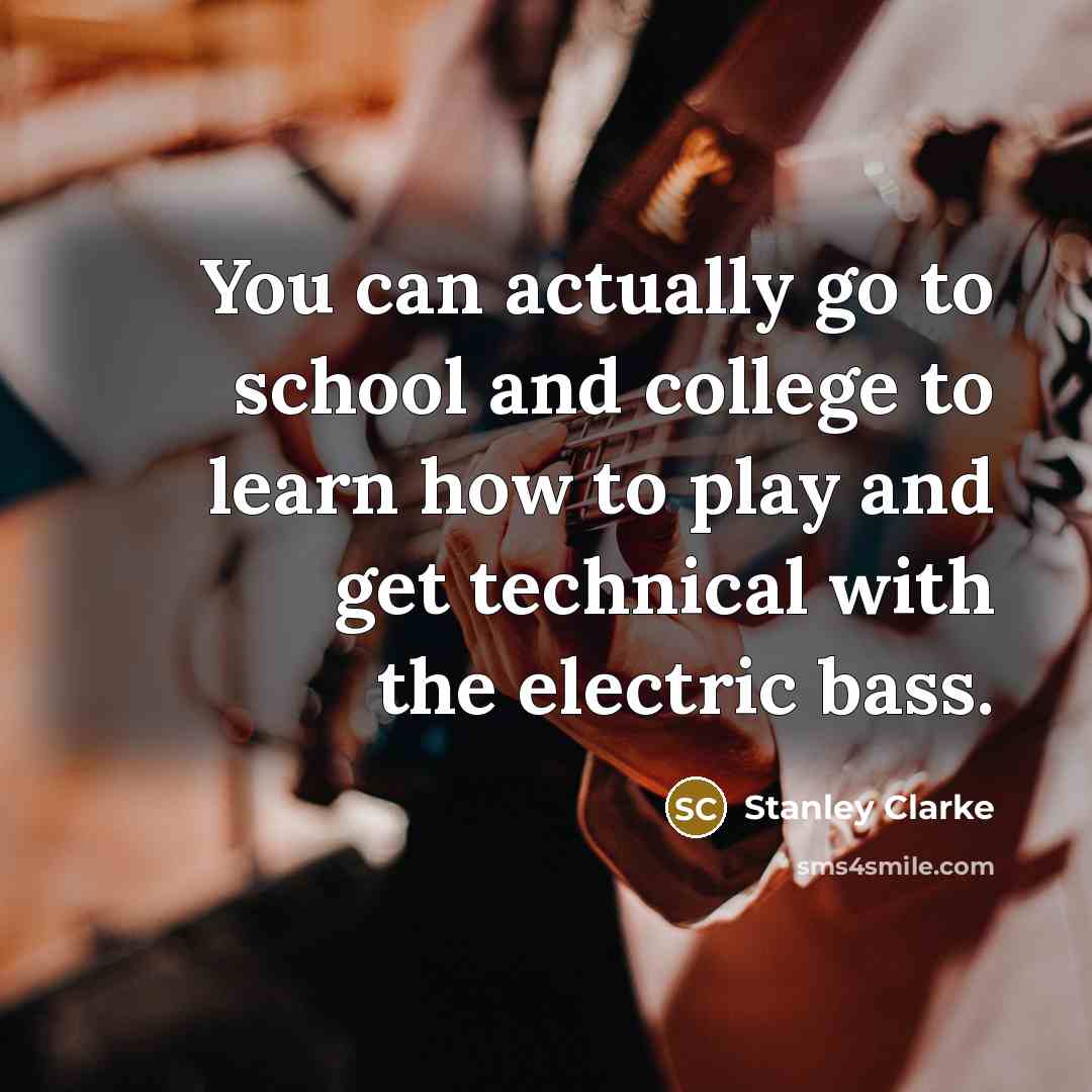 “You can actually go to school and college to learn…” quote by Stanley Clarke