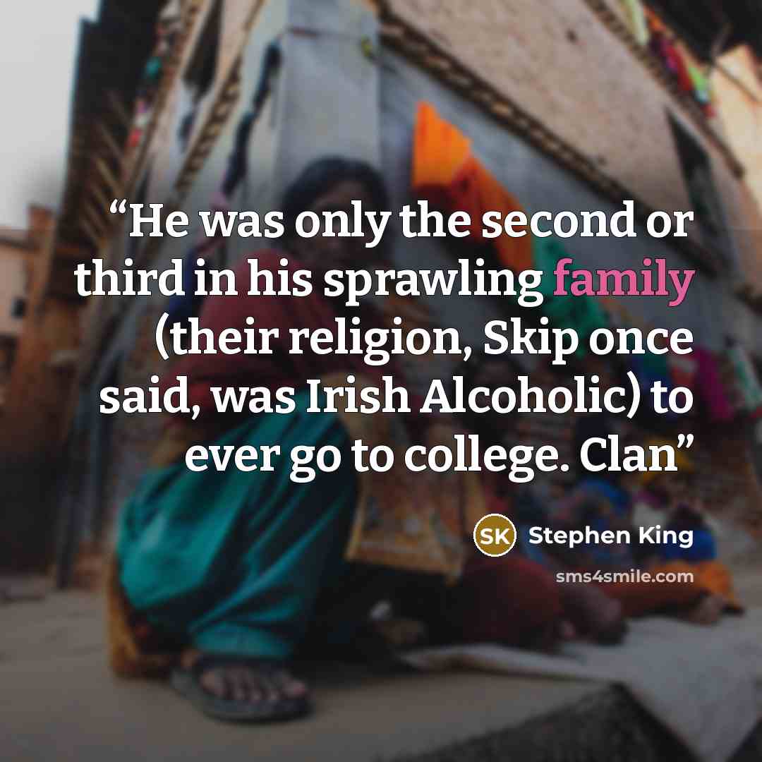 “He was only the second or third in his sprawling family (their religion, Skip once said, was Irish Alcoholic) to ever go to college. Clan” quote by Stephen King