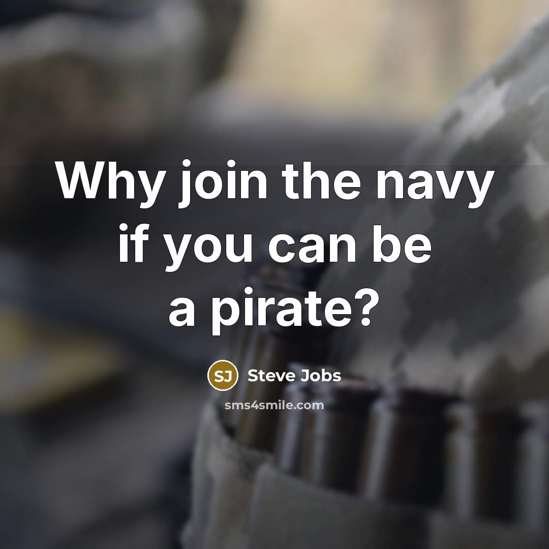 “Why join the navy if you can be a pirate?…” quote by Steve Jobs