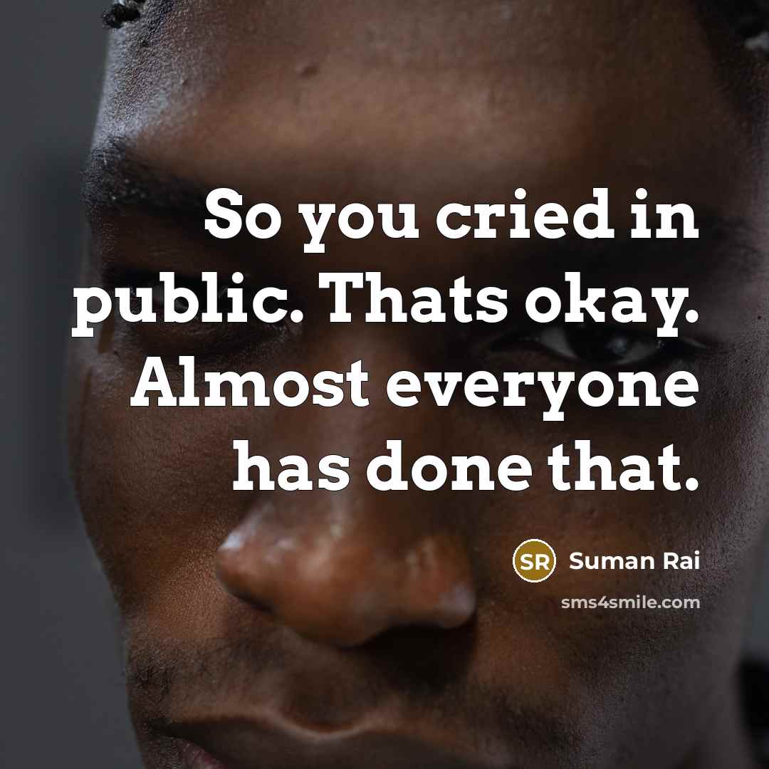 “So you cried in public. Thats okay. Almost everyone has…” quote by Suman Rai