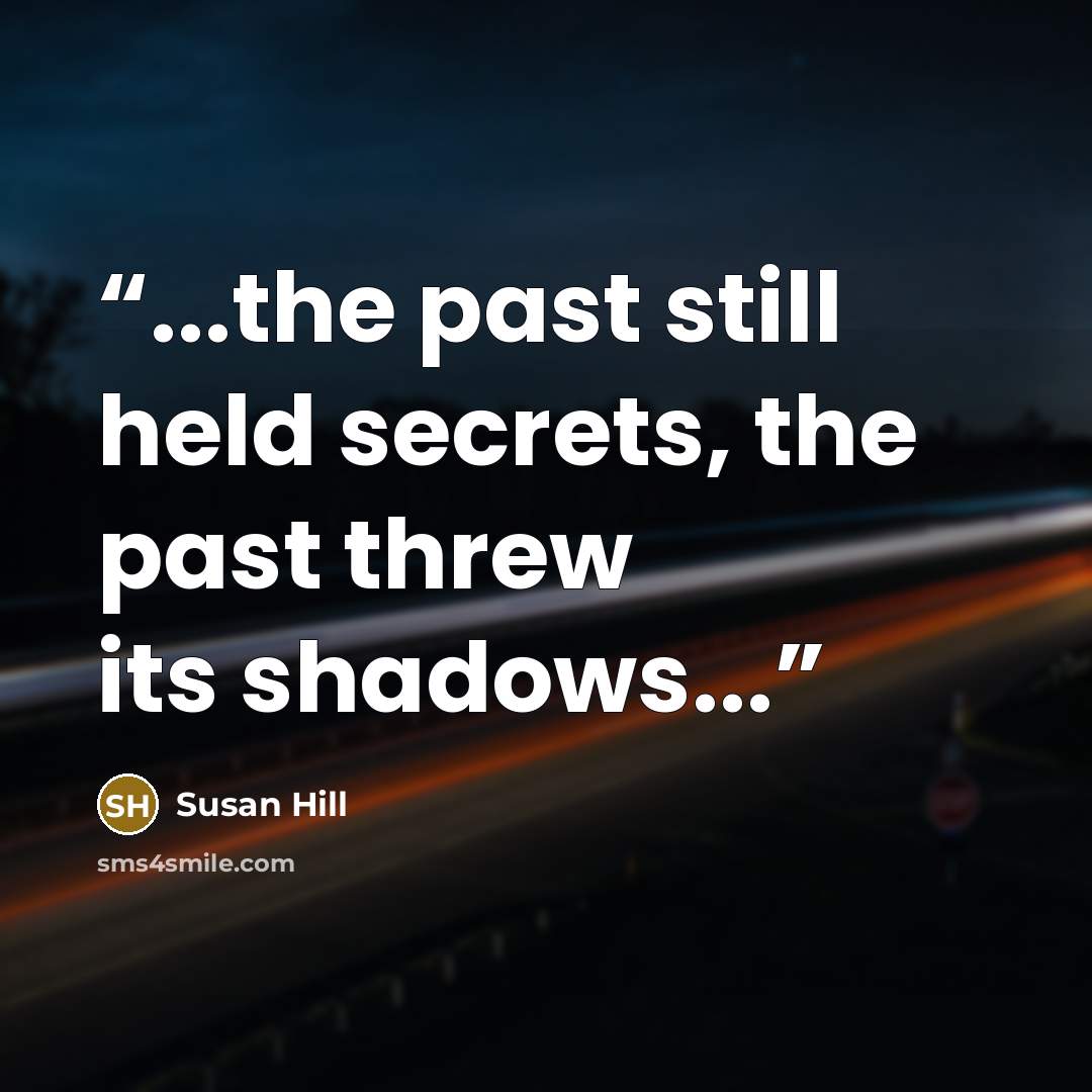 “...the past still held secrets, the past threw its shadows...” quote by Susan Hill