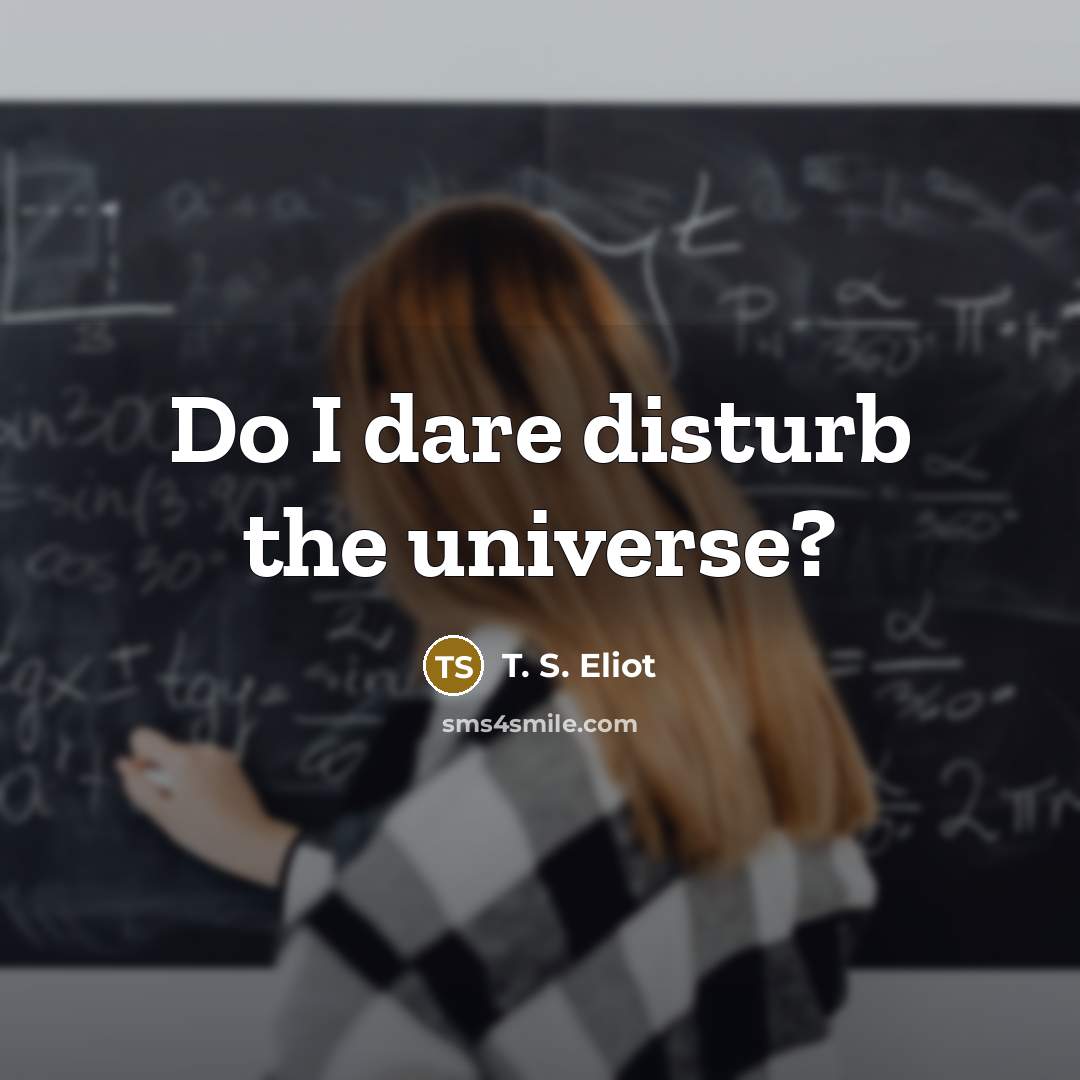 “Do I dare disturb the universe?…” quote by T. S. Eliot