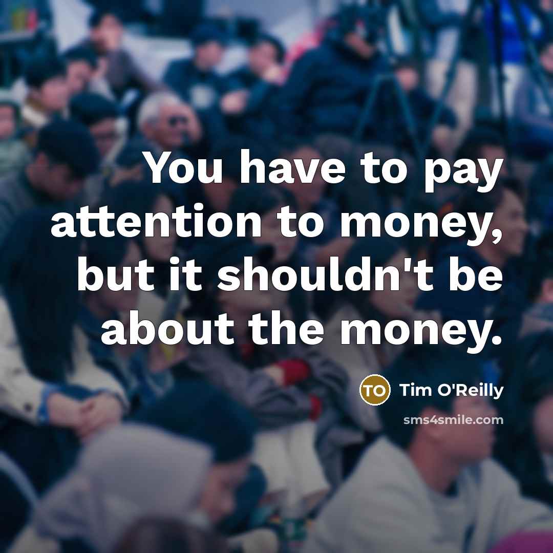 “You have to pay attention to money, but it shouldn't…” quote by Tim O'Reilly
