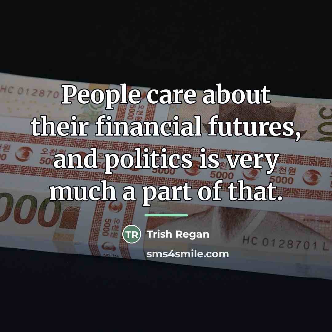 “People care about their financial futures, and politics is very…” quote by Trish Regan