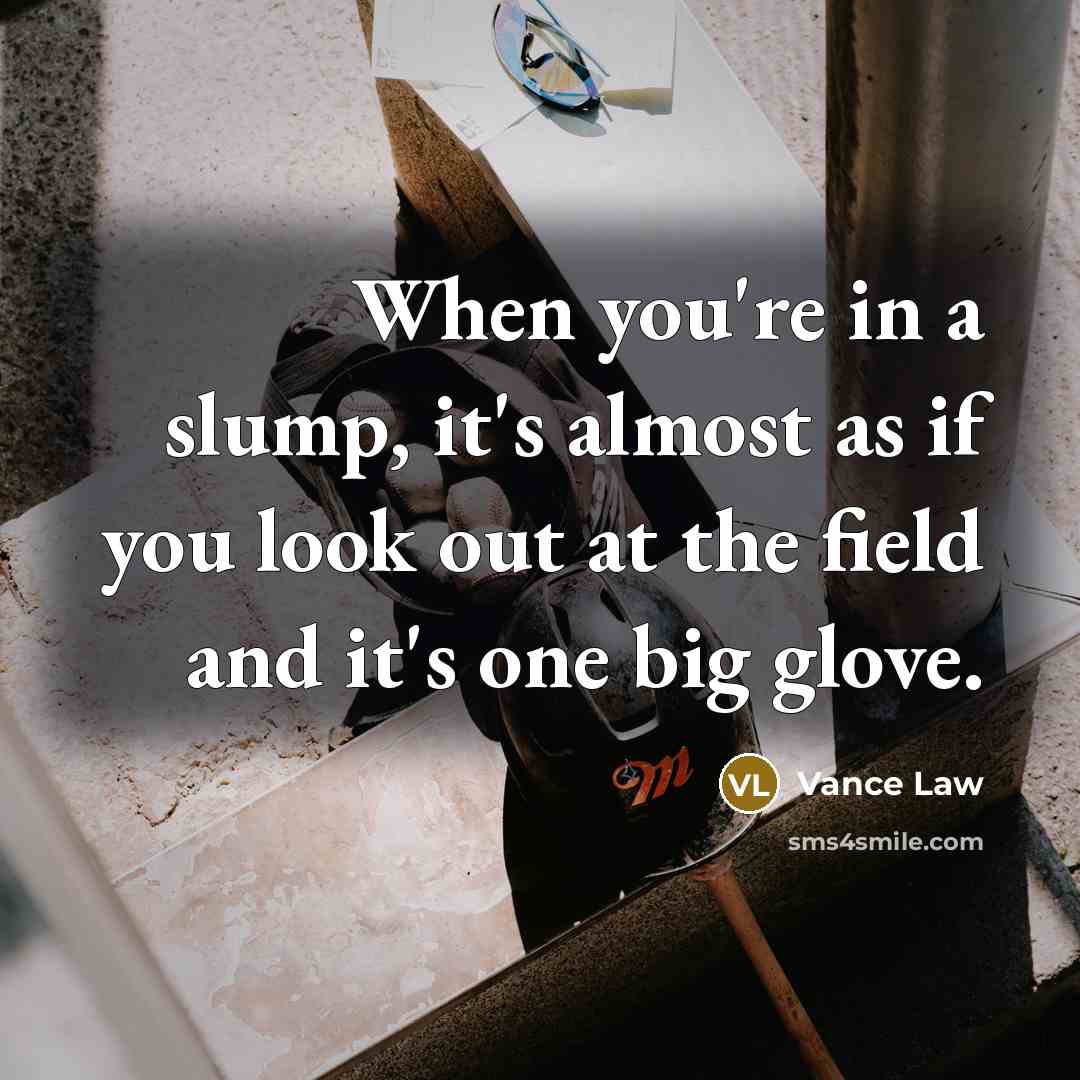 “When you're in a slump, it's almost as if you look out at the field and it's one big glove.” quote by Vance Law