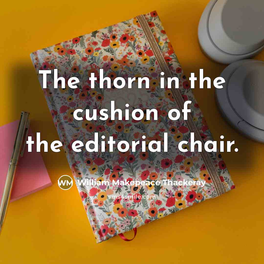 “The thorn in the cushion of the editorial chair.…” quote by William Makepeace Thackeray