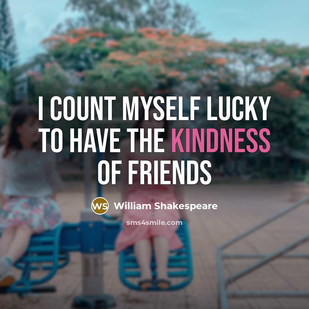 “I count myself lucky to have the kindness of friends…” quote by William Shakespeare