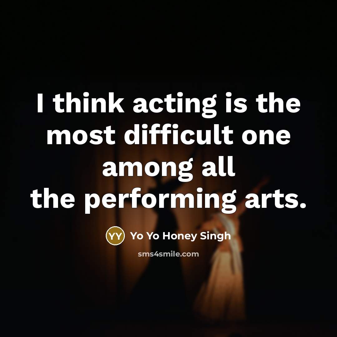 “I think acting is the most difficult one among all…” quote by Yo Yo Honey Singh