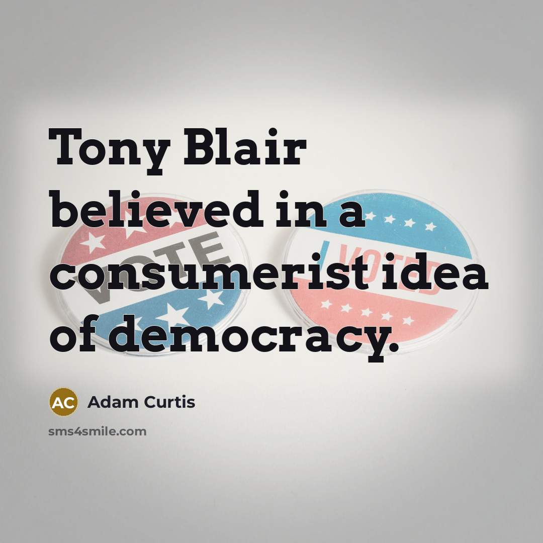 “Tony Blair believed in a consumerist idea of democracy.…” quote by Adam Curtis